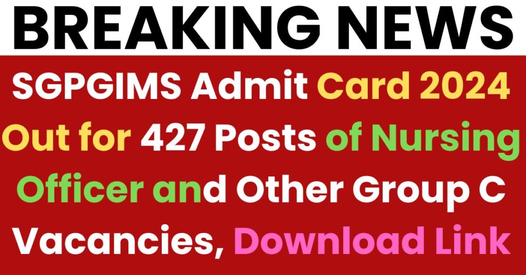 SGPGIMS Admit Card 2024 Out for 427 Posts of Nursing Officer and Other Group C Vacancies, Download Link